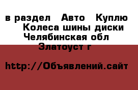  в раздел : Авто » Куплю »  » Колеса,шины,диски . Челябинская обл.,Златоуст г.